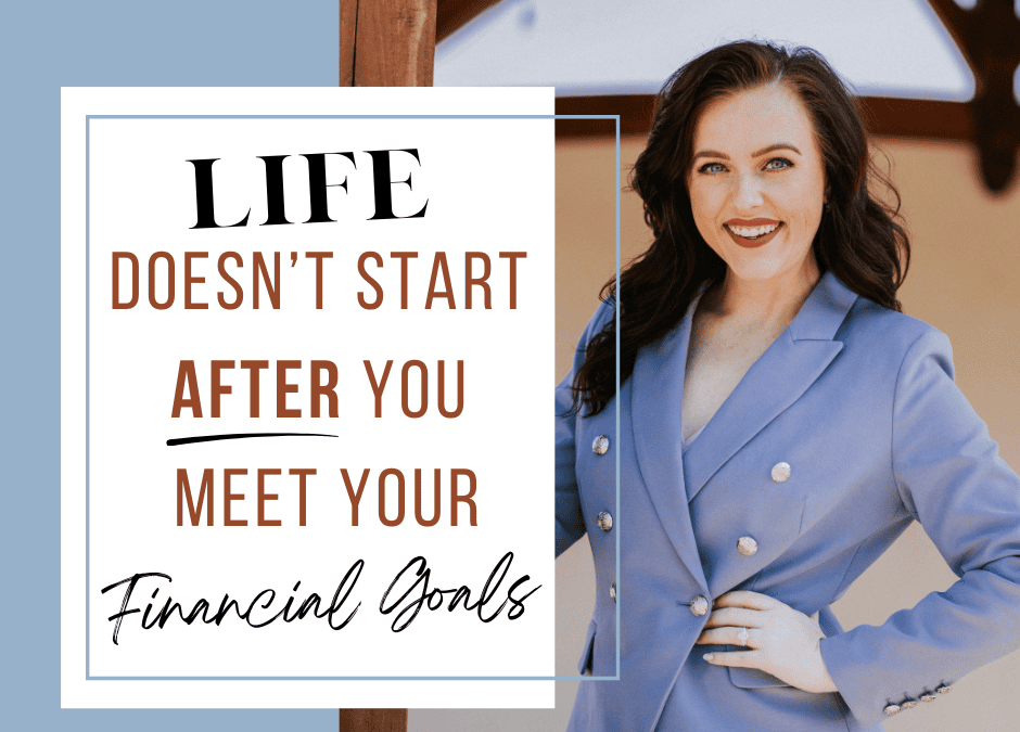 Life Doesn’t Start AFTER You Reach Your Financial Goals